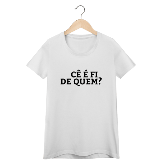 Camiseta Feminina Cê é fi de quem - Modelos 02