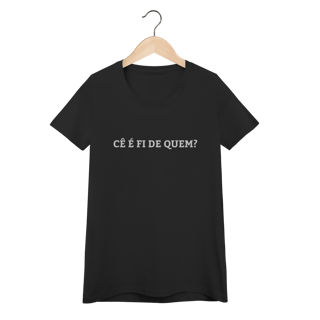 Camiseta Feminina - Cê é fi de quem