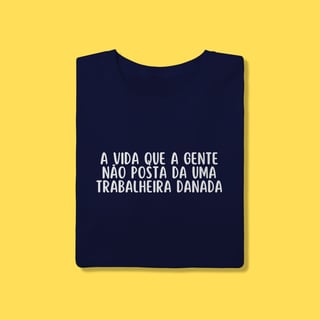 Camiseta A vida que a gente não posta da uma trabalheira danada