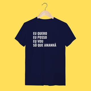 Nome do produto Camiseta EU QUERO, EU POSSO, EU VOU ,SÓ QUE AMANHÃ