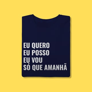 Nome do produto Camiseta EU QUERO, EU POSSO, EU VOU ,SÓ QUE AMANHÃ