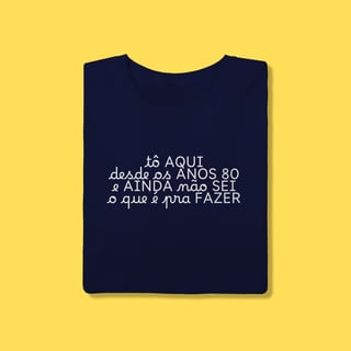 Nome do produto Camiseta tô aqui desde os anos 80 e ainda não sei o que é pra fazer