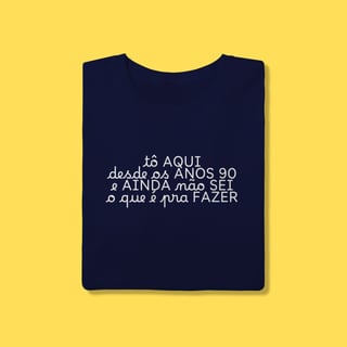 Nome do produto Camiseta tô aqui desde os anos 90 e ainda não sei o que é pra fazer