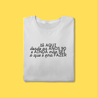 Camiseta tô aqui desde os anos 90 e ainda não sei o que é pra fazer