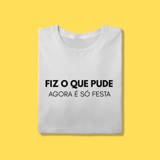 Camiseta Fiz o que pude, agora é só festa