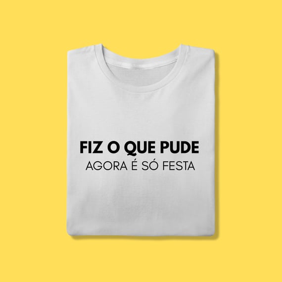 Camiseta Fiz o que pude, agora é só festa