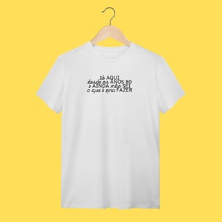 Nome do produto Camiseta tô aqui desde os anos 80 e ainda não sei o que é pra fazer