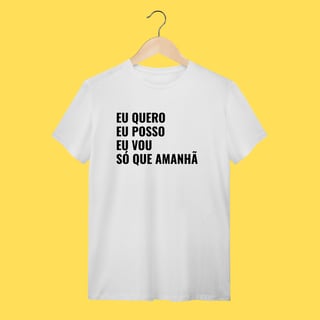 Nome do produto Camiseta EU QUERO, EU POSSO, EU VOU ,SÓ QUE AMANHÃ