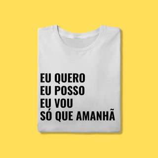 Nome do produto Camiseta EU QUERO, EU POSSO, EU VOU ,SÓ QUE AMANHÃ