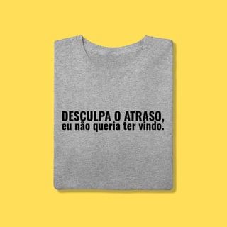 Nome do produto Camiseta Desculpa o atraso ,eu não queria ter vindo