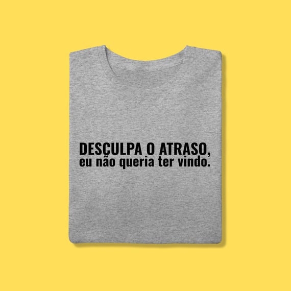 Camiseta Desculpa o atraso ,eu não queria ter vindo