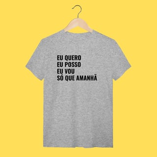 Nome do produto Camiseta EU QUERO, EU POSSO, EU VOU ,SÓ QUE AMANHÃ
