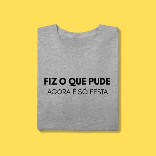 Nome do produto Camiseta Fiz o que pude, agora é só festa