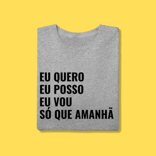 Nome do produto Camiseta EU QUERO, EU POSSO, EU VOU ,SÓ QUE AMANHÃ