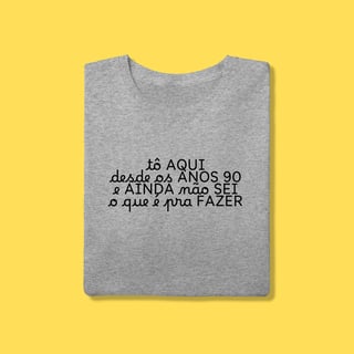 Nome do produto Camiseta tô aqui desde os anos 90 e ainda não sei o que é pra fazer