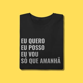Camiseta EU QUERO, EU POSSO, EU VOU ,SÓ QUE AMANHÃ