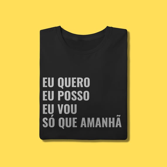 Camiseta EU QUERO, EU POSSO, EU VOU ,SÓ QUE AMANHÃ