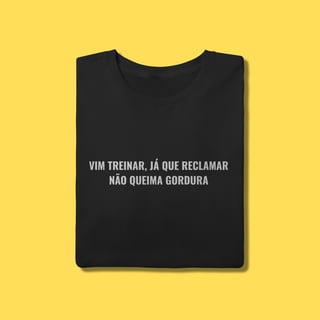 Camiseta Vim treinar ,já que reclamar não queima gordura