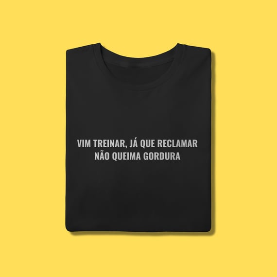 Camiseta Vim treinar ,já que reclamar não queima gordura