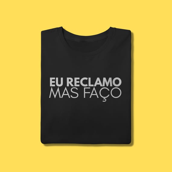 Camiseta eu reclamo mas faço