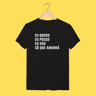 Nome do produto Camiseta EU QUERO, EU POSSO, EU VOU ,SÓ QUE AMANHÃ