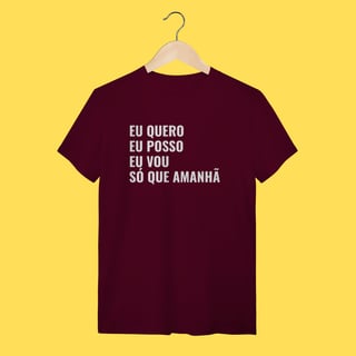 Nome do produto Camiseta EU QUERO, EU POSSO, EU VOU ,SÓ QUE AMANHÃ