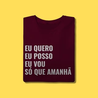 Nome do produto Camiseta EU QUERO, EU POSSO, EU VOU ,SÓ QUE AMANHÃ