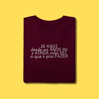 Nome do produto Camiseta tô aqui desde os anos 90 e ainda não sei o que é pra fazer