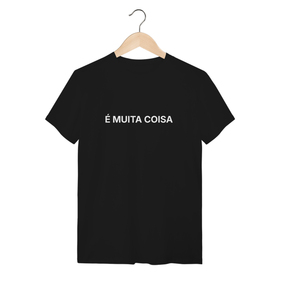 É Muita Coisa | Camiseta Quality