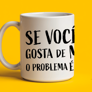 Nome do produto Caneca - Se você não gosta de mim, o problema é você