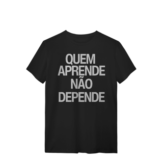 Camiseta Unissex - QUEM APRENDE NÃO DEPENDE