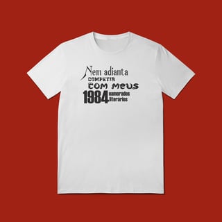 Nome do produto T-SHIRT QUALITY -  NEM ADIANTA COMPETIR COM MEUS 1984 NAMORADOS LITERARIOS