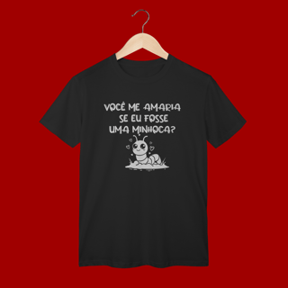 CAMISA T-SHIRT CLASSIC VOCÊ ME AMARIA SE EU FOSSE UMA MINHOCA?
