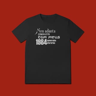 Nome do produto T-SHIRT QUALITY -  NEM ADIANTA COMPETIR COM MEUS 1984 NAMORADOS LITERARIOS