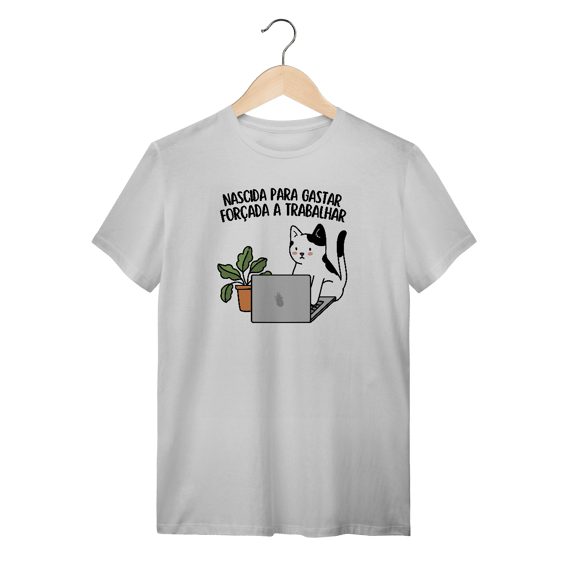Nascida para gastar, forçada a trabalhar - Unissex