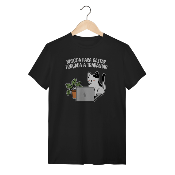 Nascida para gastar, forçada a trabalhar - Unissex