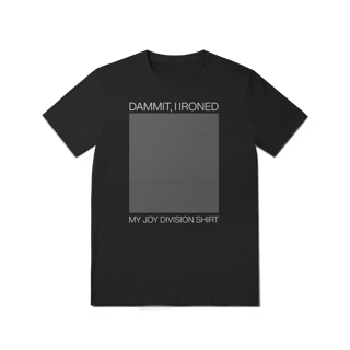DAMMIT I IRONED MY JOY DIVISION SHIRT