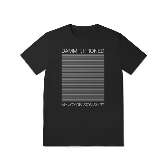 DAMMIT I IRONED MY JOY DIVISION SHIRT