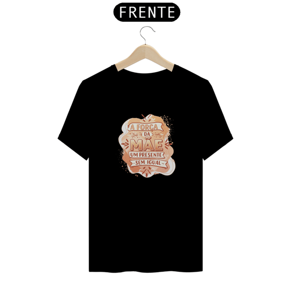 Camiseta Estampa Frase - A Força da Mãe Um Presente Sem Igual Quality