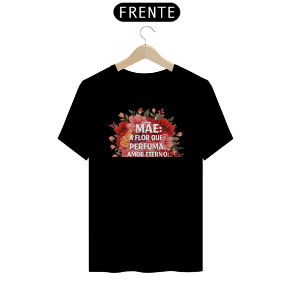 Camiseta Estampa Frase - Mãe A Flor Que Perfuma Amor Eterno Quality