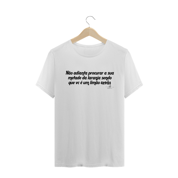 Não adianta procurar a sua metade da laranja sendo que vc é um limão azedo (Camiseta quality) LP