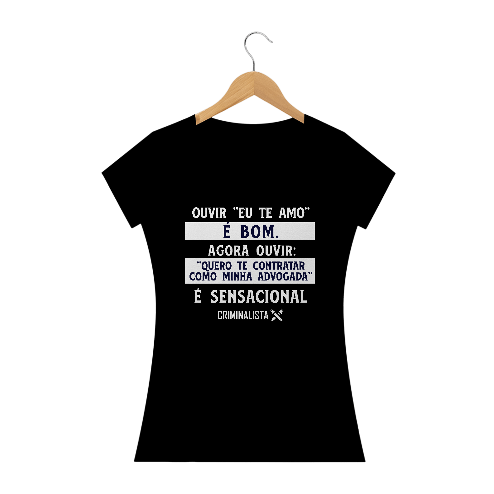 Camiseta Ouvir eu te amo é bom. Agora ouvir quero te contratar como minha advogada é sensacional.