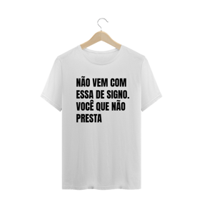NÃO VEM COM ESSA DE SIGNO. VOCÊ QUE NÃO PRESTA