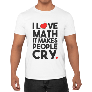 I LOVE MATH IT MAKES PEOPLE CRY