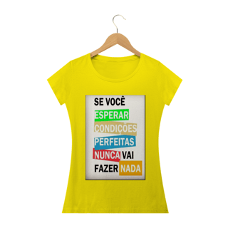 Nome do produto Camisa Feminina Se você esperar condições perfeitas nunca vai fazer nada.