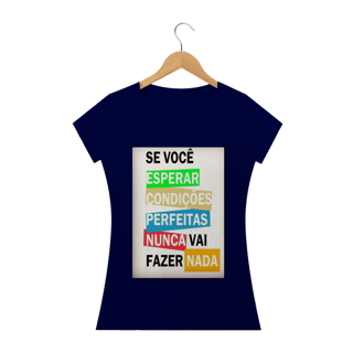 Nome do produto Camisa Feminina Se você esperar condições perfeitas nunca vai fazer nada.