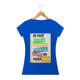 Nome do produto Camisa Feminina Se você esperar condições perfeitas nunca vai fazer nada.