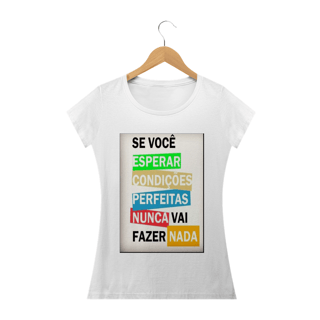 Nome do produto Camisa Feminina Se você esperar condições perfeitas nunca vai fazer nada.