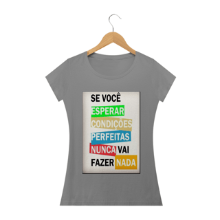 Nome do produto Camisa Feminina Se você esperar condições perfeitas nunca vai fazer nada.