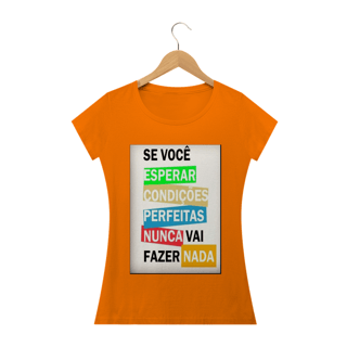 Nome do produto Camisa Feminina Se você esperar condições perfeitas nunca vai fazer nada.